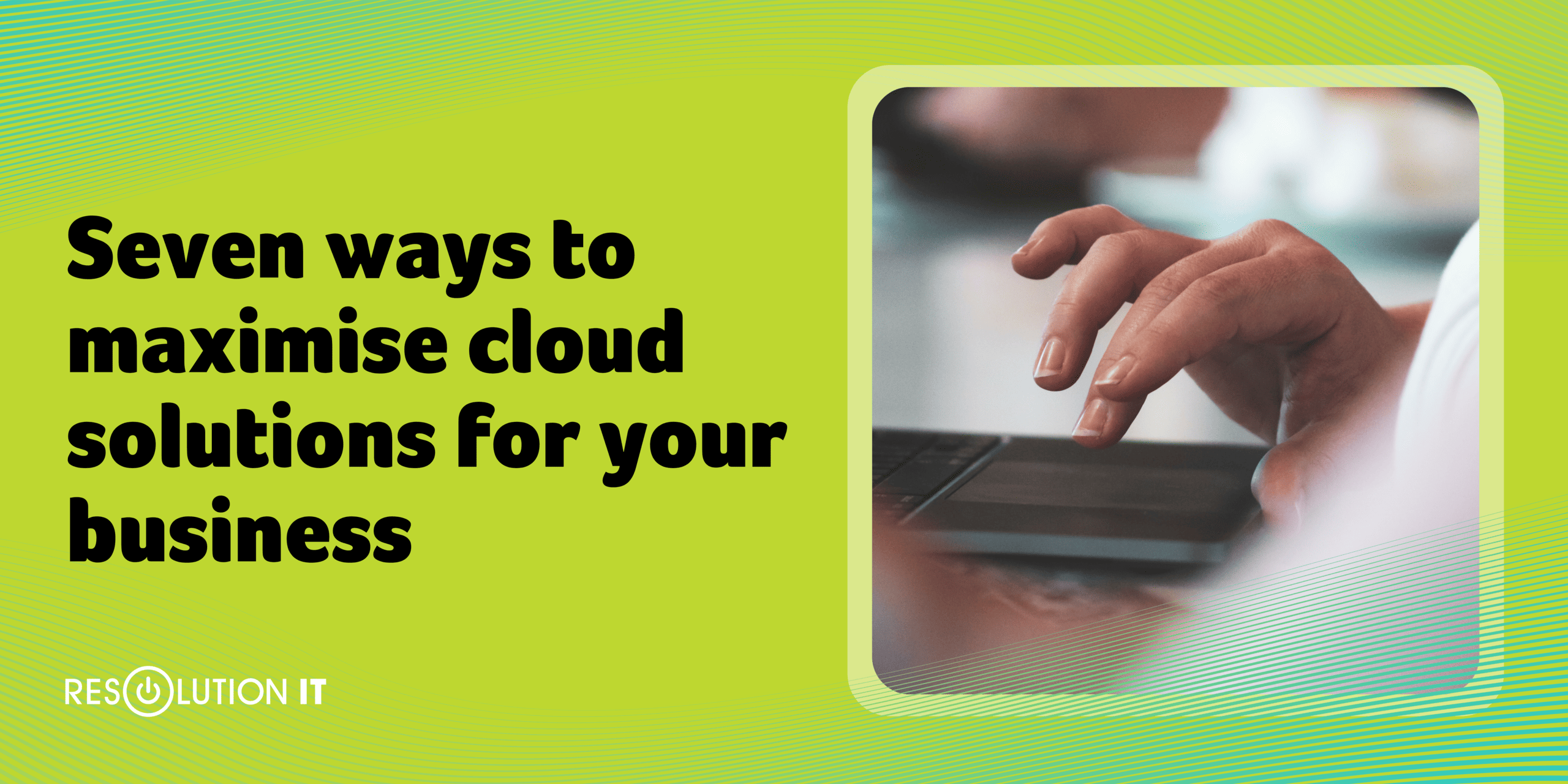 Seven Ways to Maximise Cloud Solutions for Your Business